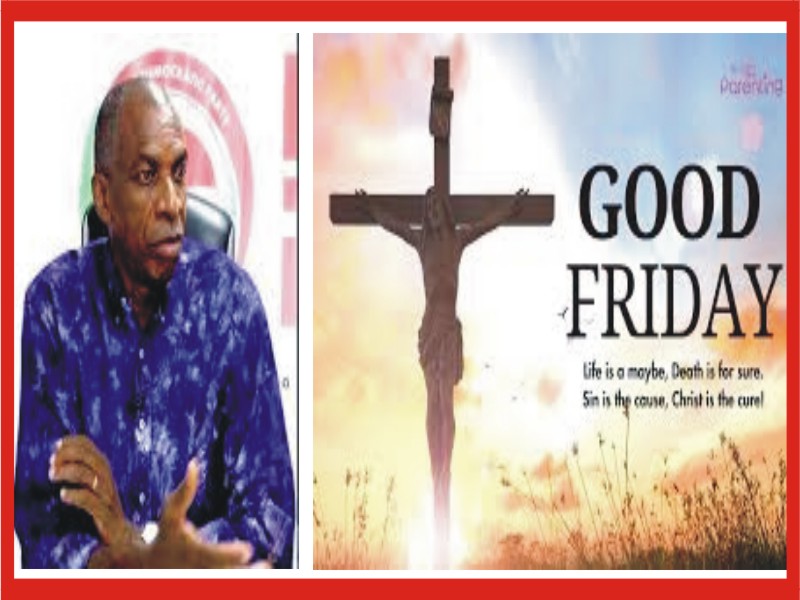 Good Friday, A Powerful Reminder Of Love, Selflessness, Redemption – Dr. Aziegbemi Good Friday, A Powerful Reminder Of Love, Selflessness, Redemption – Dr. Aziegbemi